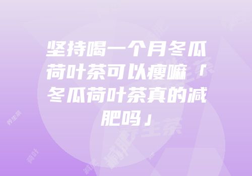 坚持喝一个月冬瓜荷叶茶可以瘦嘛「冬瓜荷叶茶真的减肥吗」