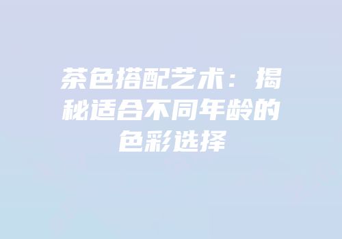 茶色搭配艺术：揭秘适合不同年龄的色彩选择