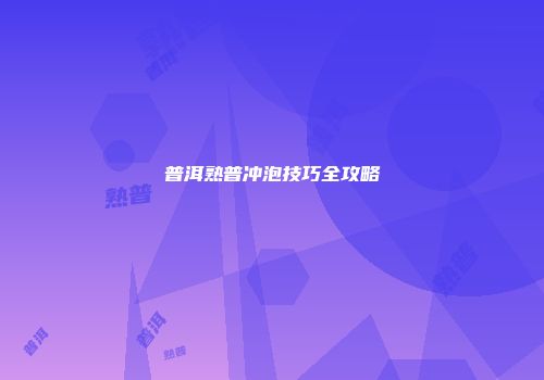 普洱熟普冲泡技巧全攻略