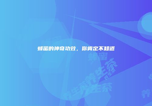 蜂蜜的神奇功效，你肯定不知道