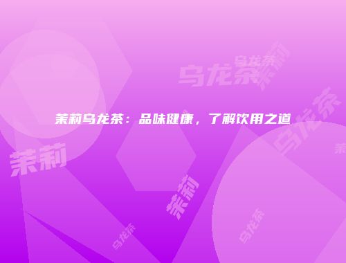 茉莉乌龙茶：品味健康，了解饮用之道