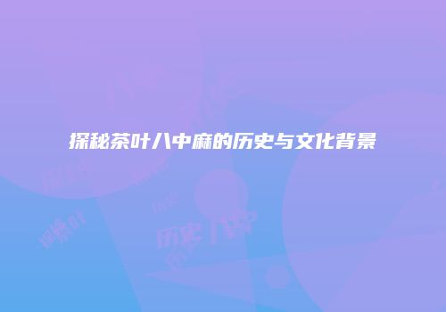 探秘茶叶八中麻的历史与文化背景