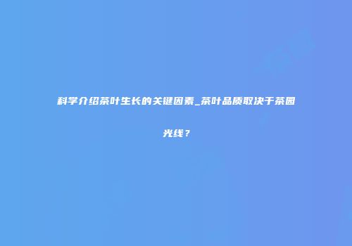 科学介绍茶叶生长的关键因素_茶叶品质取决于茶园光线？
