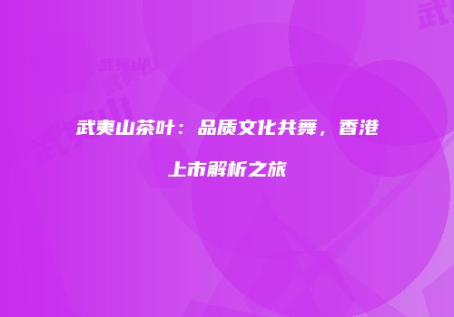 武夷山茶叶：品质文化共舞，香港上市解析之旅