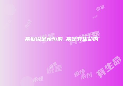 茶据说是永恒的_茶是有生命的