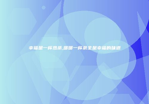 幸福是一杯热茶,暖暖一杯茶全是幸福的味道