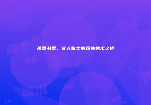 茶香书香：文人雅士的精神追求之道