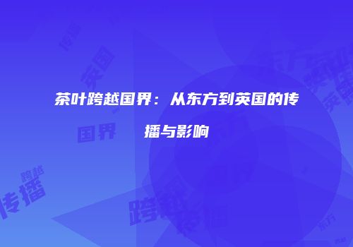 茶叶跨越国界：从东方到英国的传播与影响