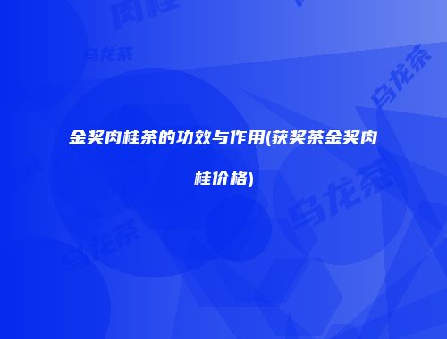 金奖肉桂茶的功效与作用(获奖茶金奖肉桂价格)