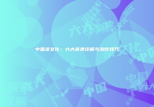 中国茶文化：六大茶类详解与泡饮技巧