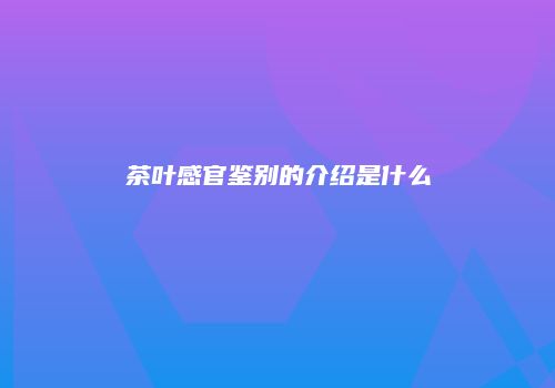 茶叶感官鉴别的介绍是什么