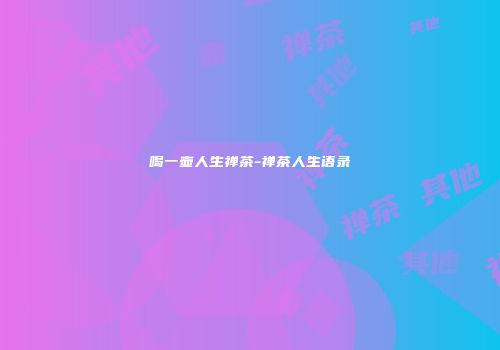 喝一壶人生禅茶-禅茶人生语录