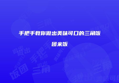 手把手教你做出美味可口的三角饭团米饭
