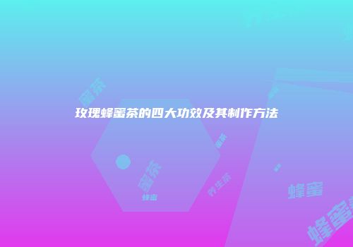 玫瑰蜂蜜茶的四大功效及其制作方法