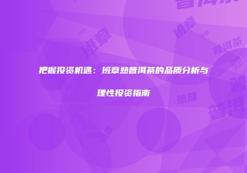 把握投资机遇：班章熟普洱茶的品质分析与理性投资指南