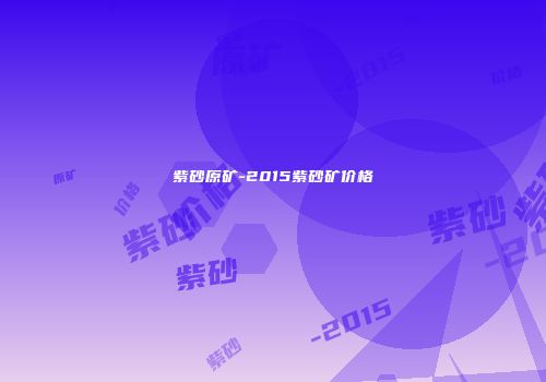 紫砂原矿-2015紫砂矿价格