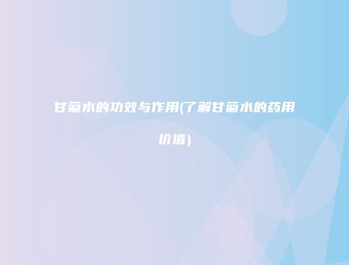 甘菊水的功效与作用(了解甘菊水的药用价值)