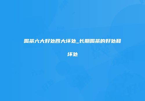 喝茶六大好处四大坏处_长期喝茶的好处和坏处