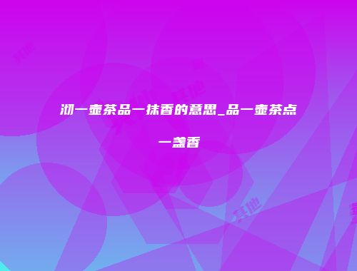 沏一壶茶品一抹香的意思_品一壶茶点一盏香