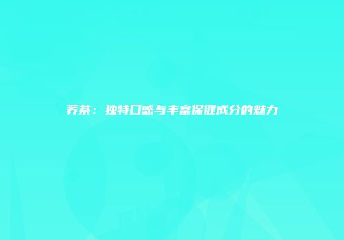 荞茶：独特口感与丰富保健成分的魅力