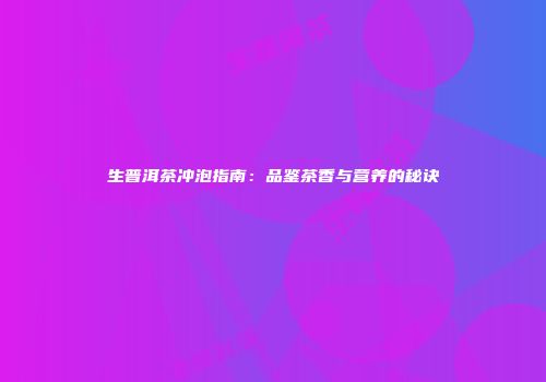 生普洱茶冲泡指南：品鉴茶香与营养的秘诀