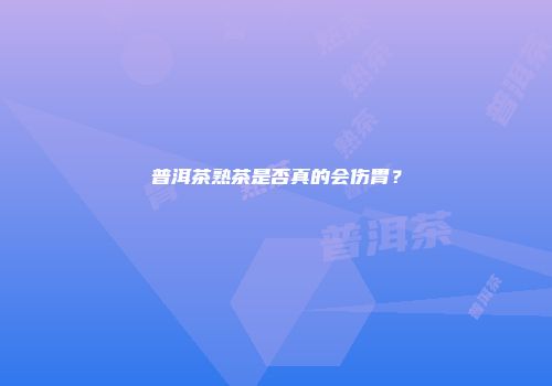 普洱茶熟茶是否真的会伤胃？