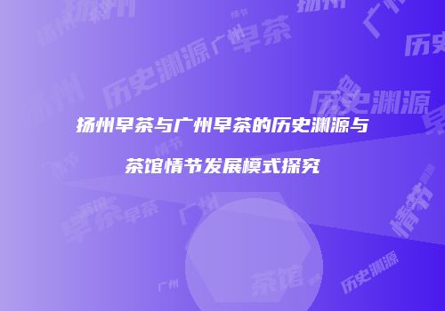 扬州早茶与广州早茶的历史渊源与茶馆情节发展模式探究