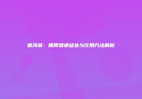 普洱茶：肠胃健康益处与饮用方法解析