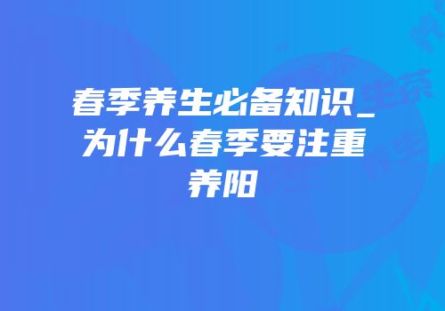 春季养生必备知识_为什么春季要注重养阳