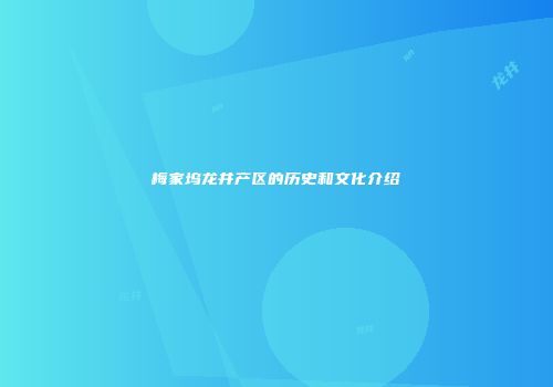 梅家坞龙井产区的历史和文化介绍