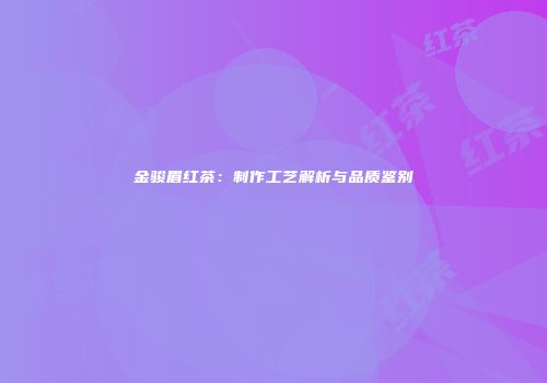 金骏眉红茶：制作工艺解析与品质鉴别