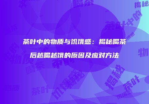 茶叶中的物质与饥饿感：揭秘喝茶后越喝越饿的原因及应对方法