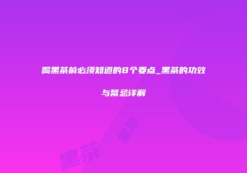 喝黑茶前必须知道的8个要点_黑茶的功效与禁忌详解