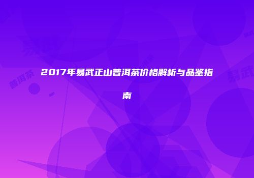 2017年易武正山普洱茶价格解析与品鉴指南