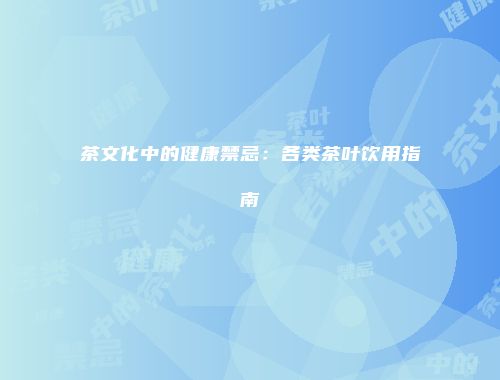 茶文化中的健康禁忌：各类茶叶饮用指南
