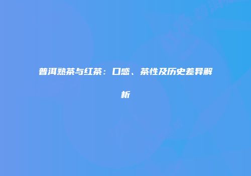 普洱熟茶与红茶：口感、茶性及历史差异解析