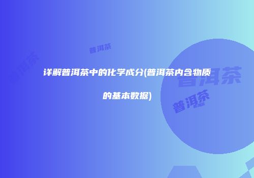 详解普洱茶中的化学成分(普洱茶内含物质的基本数据)