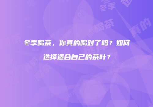 冬季喝茶，你真的喝对了吗？如何选择适合自己的茶叶？