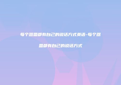 每个器皿都有自己的说话方式英语-每个器皿都有自己的说话方式