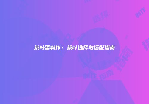 茶叶蛋制作：茶叶选择与搭配指南