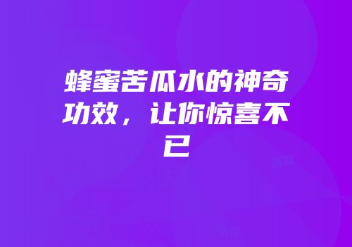 蜂蜜苦瓜水的神奇功效，让你惊喜不已