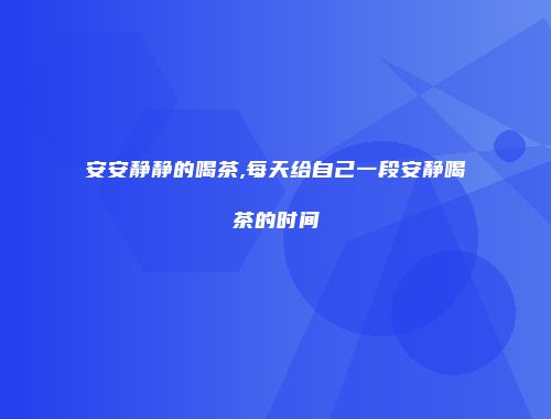 安安静静的喝茶,每天给自己一段安静喝茶的时间