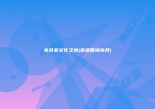 龙井茶文化之旅(茶道西湖龙井)