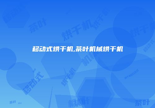 移动式烘干机,茶叶机械烘干机