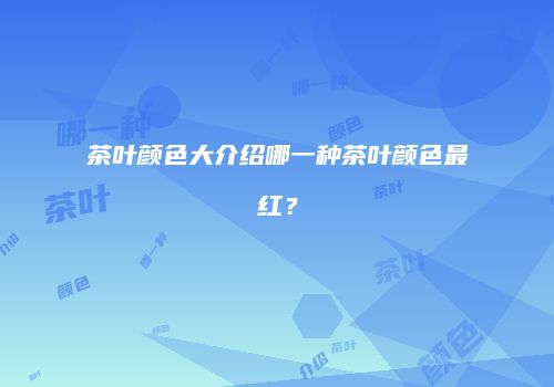茶叶颜色大介绍哪一种茶叶颜色最红？