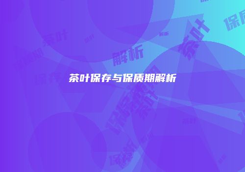 茶叶保存与保质期解析