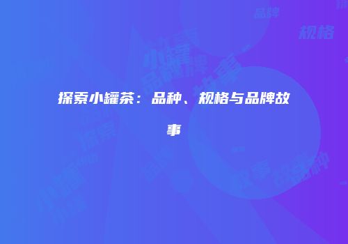 探索小罐茶：品种、规格与品牌故事