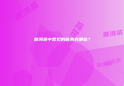 普洱茶中常见的菌类有哪些？