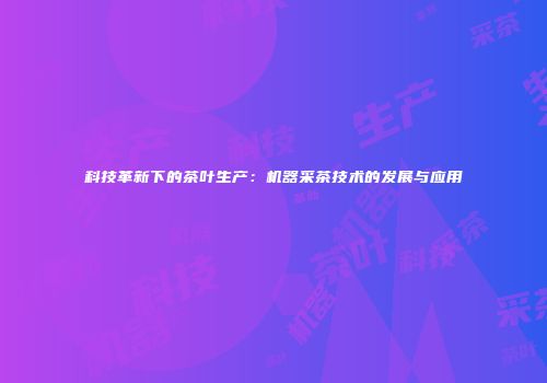 科技革新下的茶叶生产：机器采茶技术的发展与应用