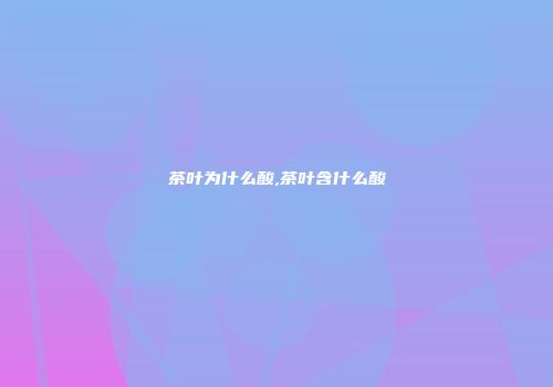 茶叶为什么酸,茶叶含什么酸